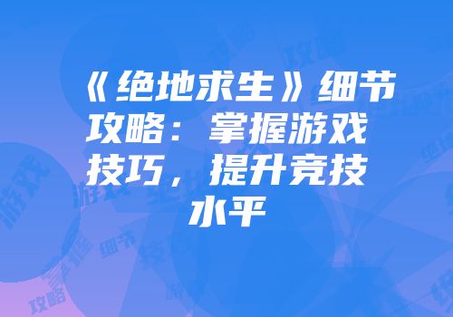 《绝地求生》细节攻略：掌握游戏技巧，提升竞技水平