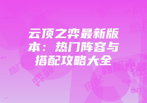 云顶之弈最新版本：热门阵容与搭配攻略大全