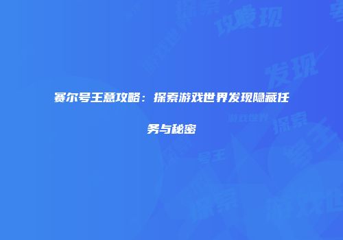 赛尔号王意攻略：探索游戏世界发现隐藏任务与秘密