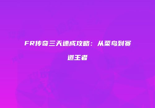 FR传奇三天速成攻略：从菜鸟到赛道王者