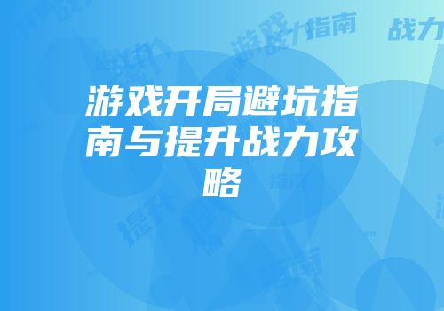游戏开局避坑指南与提升战力攻略