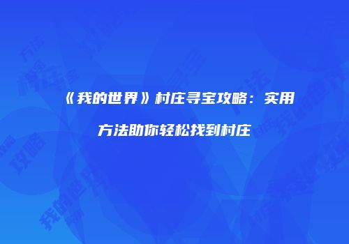《我的世界》村庄寻宝攻略：实用方法助你轻松找到村庄