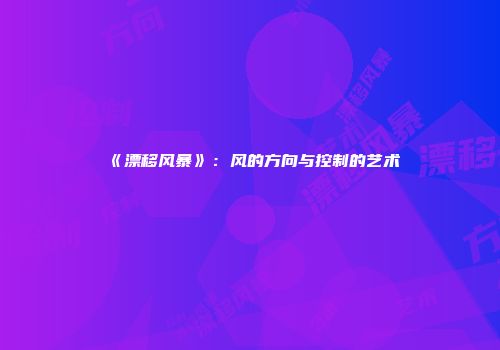 《漂移风暴》：风的方向与控制的艺术