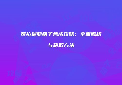 泰拉瑞亚箱子合成攻略：全面解析与获取方法