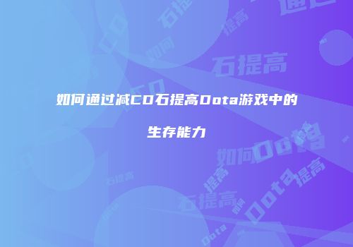 如何通过减CD石提高Dota游戏中的生存能力