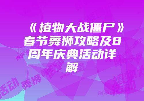 《植物大战僵尸》春节舞狮攻略及8周年庆典活动详解