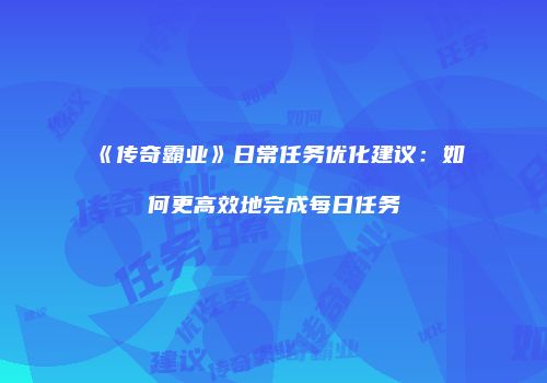 《传奇霸业》日常任务优化建议：如何更高效地完成每日任务