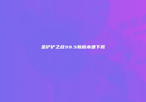 金铲铲之战S9.5新版本速下载