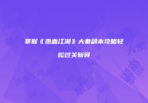 掌握《热血江湖》大秦副本攻略轻松过关斩将