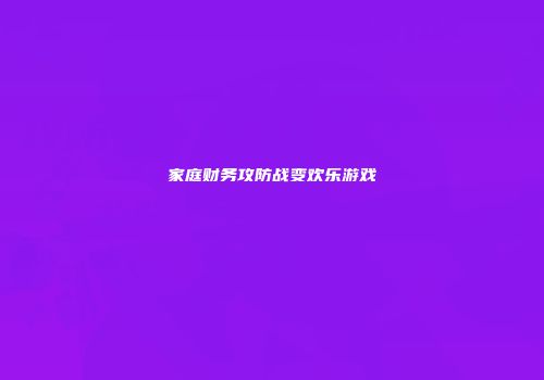 家庭财务攻防战变欢乐游戏