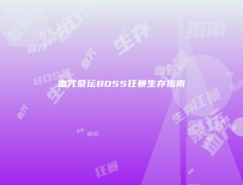 血咒祭坛BOSS狂暴生存指南