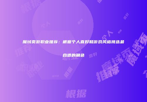 魔域页游职业推荐：根据个人喜好和游戏风格挑选最合适的角色