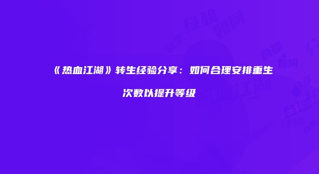 《热血江湖》转生经验分享：如何合理安排重生次数以提升等级