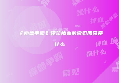 《魔兽争霸》建筑掉血的常见原因是什么