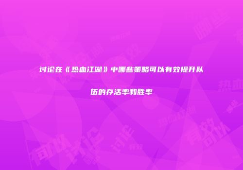 讨论在《热血江湖》中哪些策略可以有效提升队伍的存活率和胜率