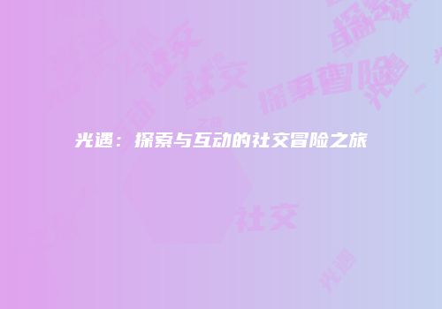 光遇：探索与互动的社交冒险之旅
