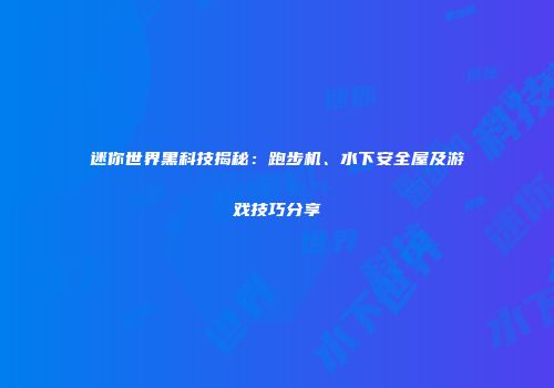 迷你世界黑科技揭秘：跑步机、水下安全屋及游戏技巧分享
