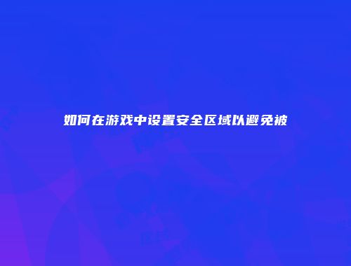 如何在游戏中设置安全区域以避免被