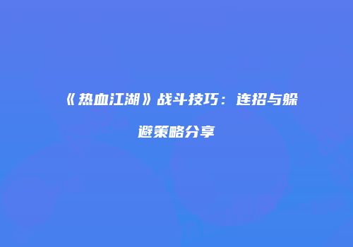 《热血江湖》战斗技巧：连招与躲避策略分享
