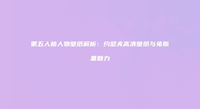 第五人格人物壁纸解析：约瑟夫高清壁纸与兔斯基魅力