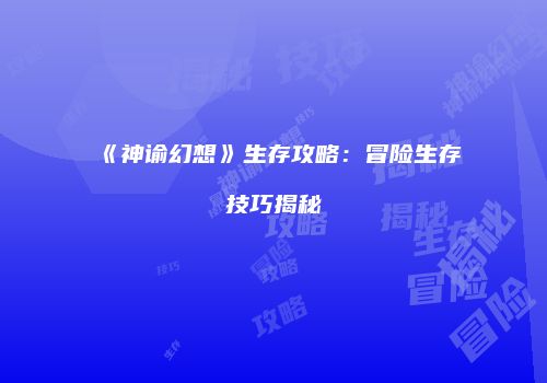 《神谕幻想》生存攻略：冒险生存技巧揭秘