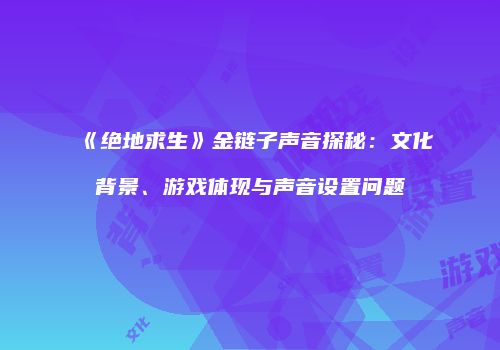 《绝地求生》金链子声音探秘：文化背景、游戏体现与声音设置问题