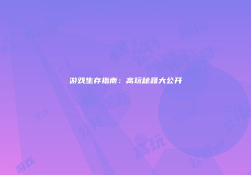 游戏生存指南：高玩秘籍大公开
