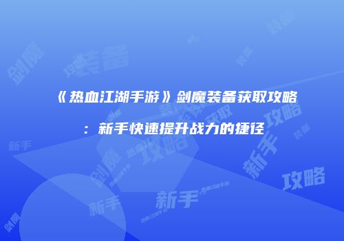《热血江湖手游》剑魔装备获取攻略：新手快速提升战力的捷径