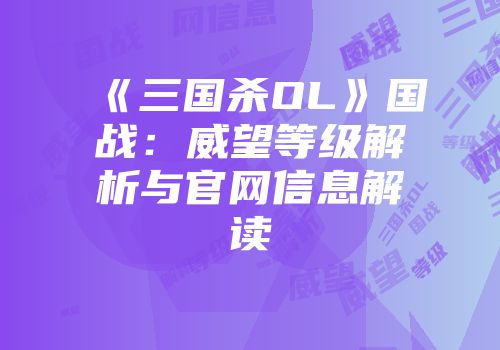 《三国杀OL》国战：威望等级解析与官网信息解读