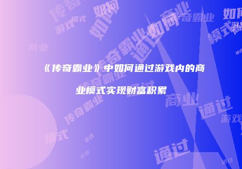 《传奇霸业》中如何通过游戏内的商业模式实现财富积累