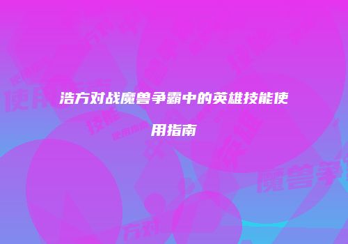 浩方对战魔兽争霸中的英雄技能使用指南