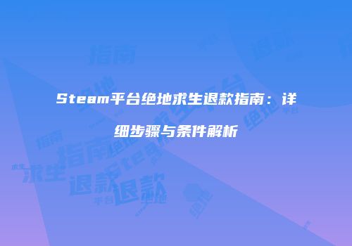 Steam平台绝地求生退款指南：详细步骤与条件解析