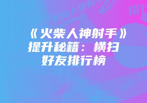 《火柴人神射手》提升秘籍：横扫好友排行榜
