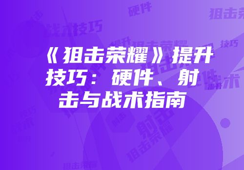 《狙击荣耀》提升技巧：硬件、射击与战术指南