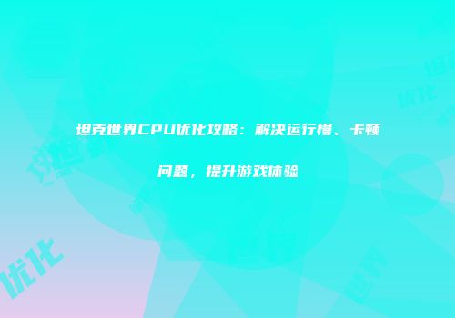 坦克世界CPU优化攻略：解决运行慢、卡顿问题，提升游戏体验
