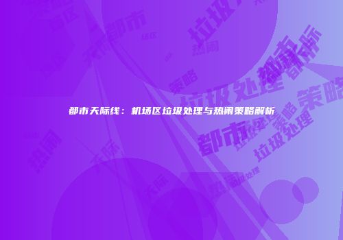 都市天际线：机场区垃圾处理与热闹策略解析