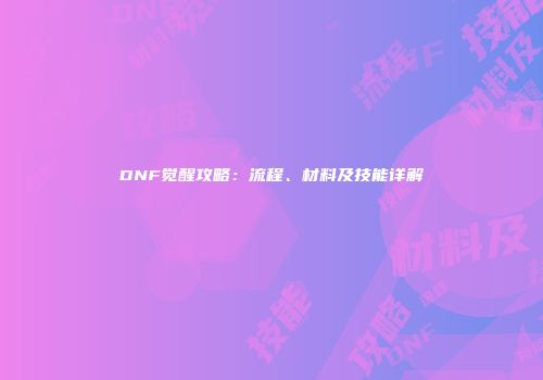 DNF觉醒攻略：流程、材料及技能详解