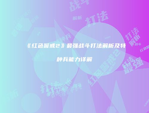 《红色警戒2》最强战斗打法解析及特种兵能力详解