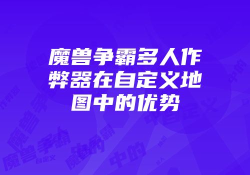魔兽争霸多人作弊器在自定义地图中的优势