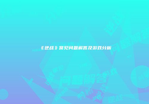 《逆战》常见问题解答及游戏分析