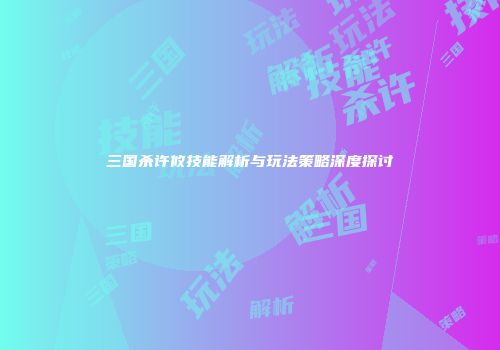 三国杀许攸技能解析与玩法策略深度探讨
