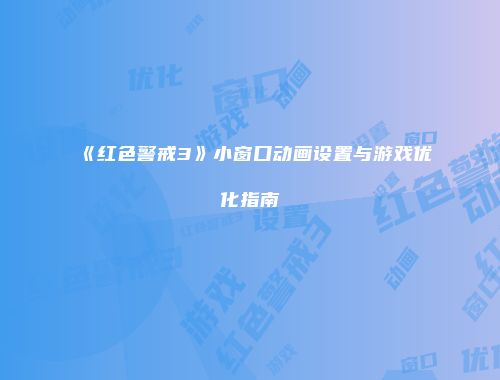 《红色警戒3》小窗口动画设置与游戏优化指南