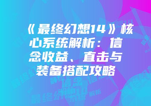 《最终幻想14》核心系统解析：信念收益、直击与装备搭配攻略