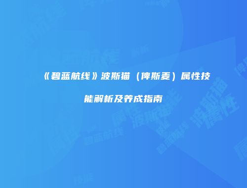 《碧蓝航线》波斯猫（俾斯麦）属性技能解析及养成指南