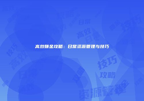 高效赚金攻略：日常资源管理与技巧