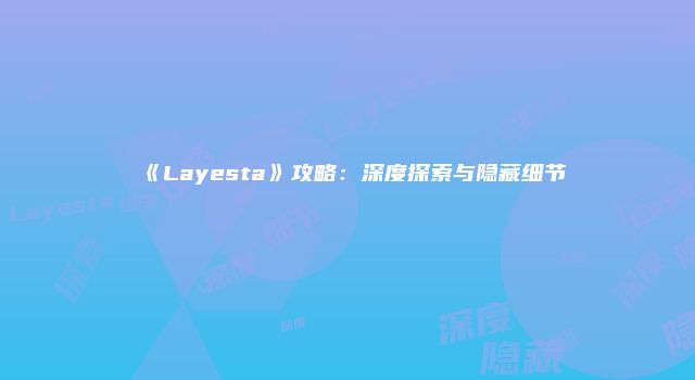 《Layesta》攻略：深度探索与隐藏细节