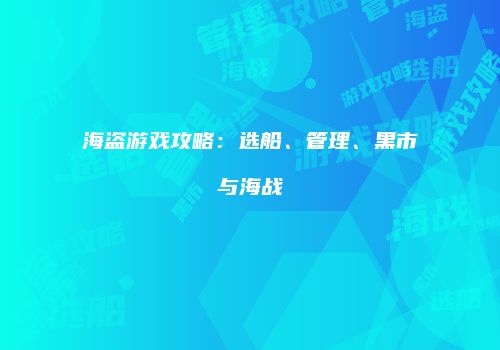 海盗游戏攻略：选船、管理、黑市与海战