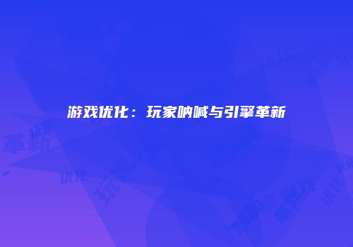 游戏优化：玩家呐喊与引擎革新