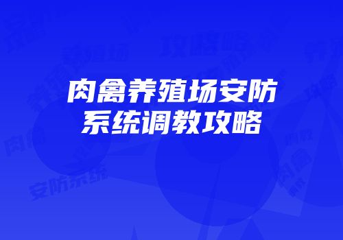 肉禽养殖场安防系统调教攻略