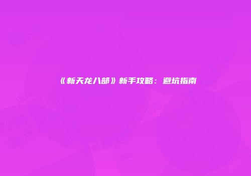 《新天龙八部》新手攻略：避坑指南